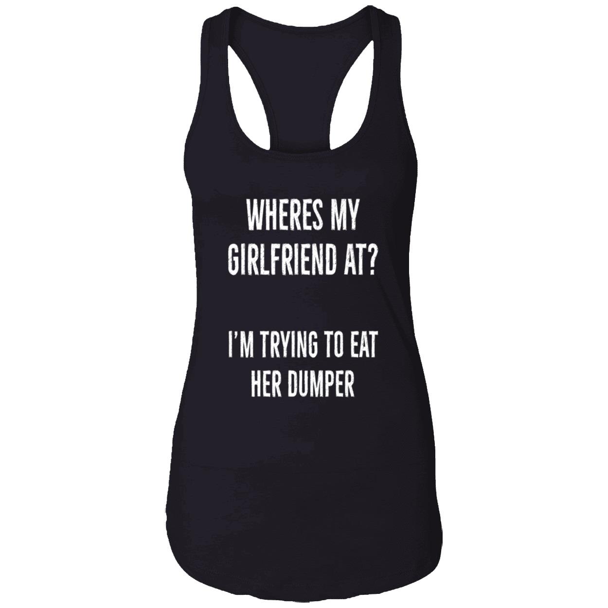 Where’S My Girlfriend At I’M Trying To Eat Her Dumper Shirt Where’S My Girlfriend At I’M Trying To Eat Her Dumper Shirt