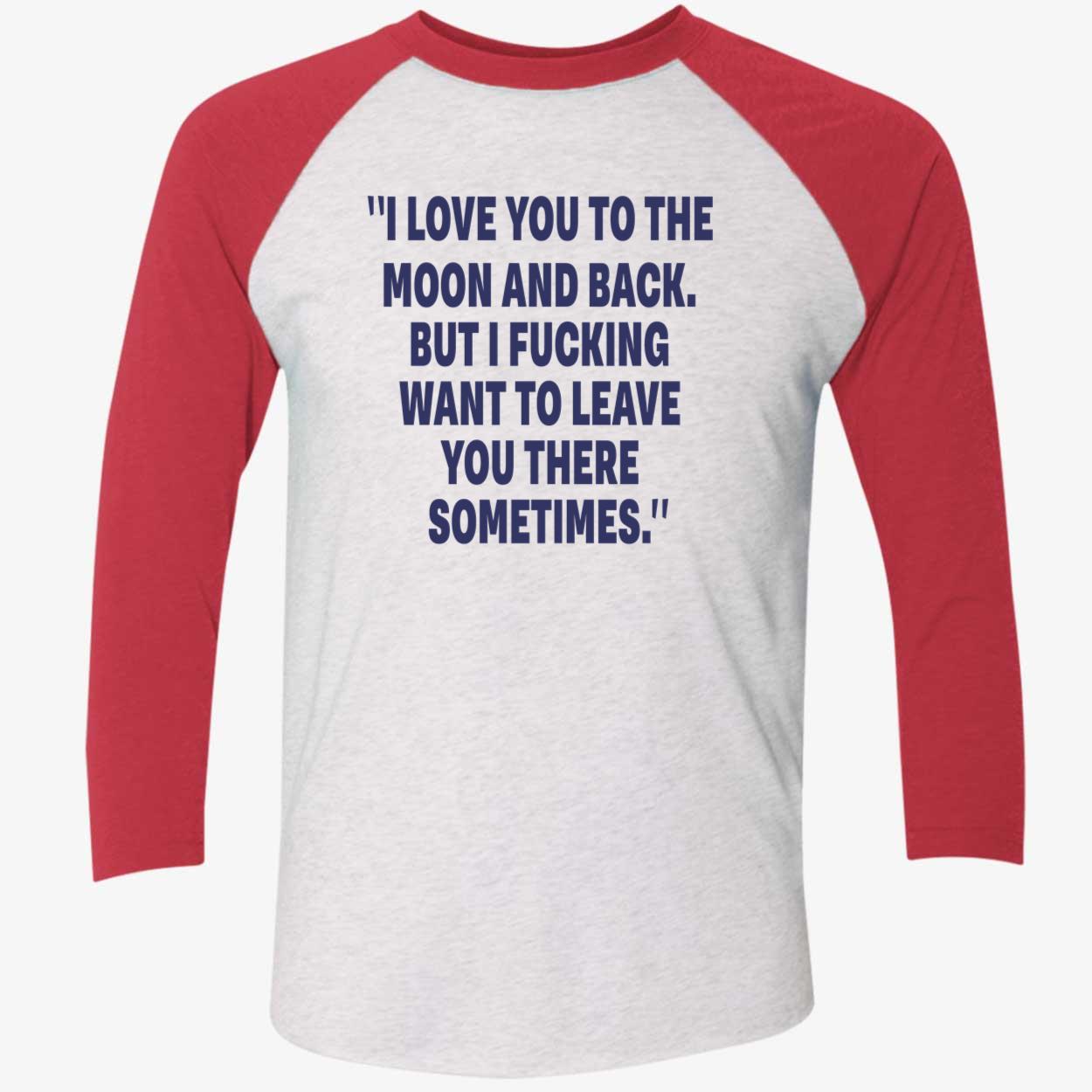 I Love You To The Moon And Back But I F*Cking Want To Leave You There Sometimes Shirt I Love You To The Moon And Back But I F*Cking Want To Leave You There Sometimes Shirt