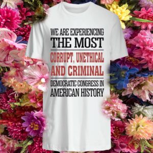 We Are Experiencing The Most Corrupt Unethical And Criminal Shirt
