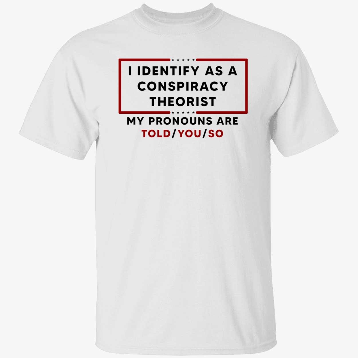 I Identify As A Conspiracy Theorist My Pronouns Are Told You So Shirt