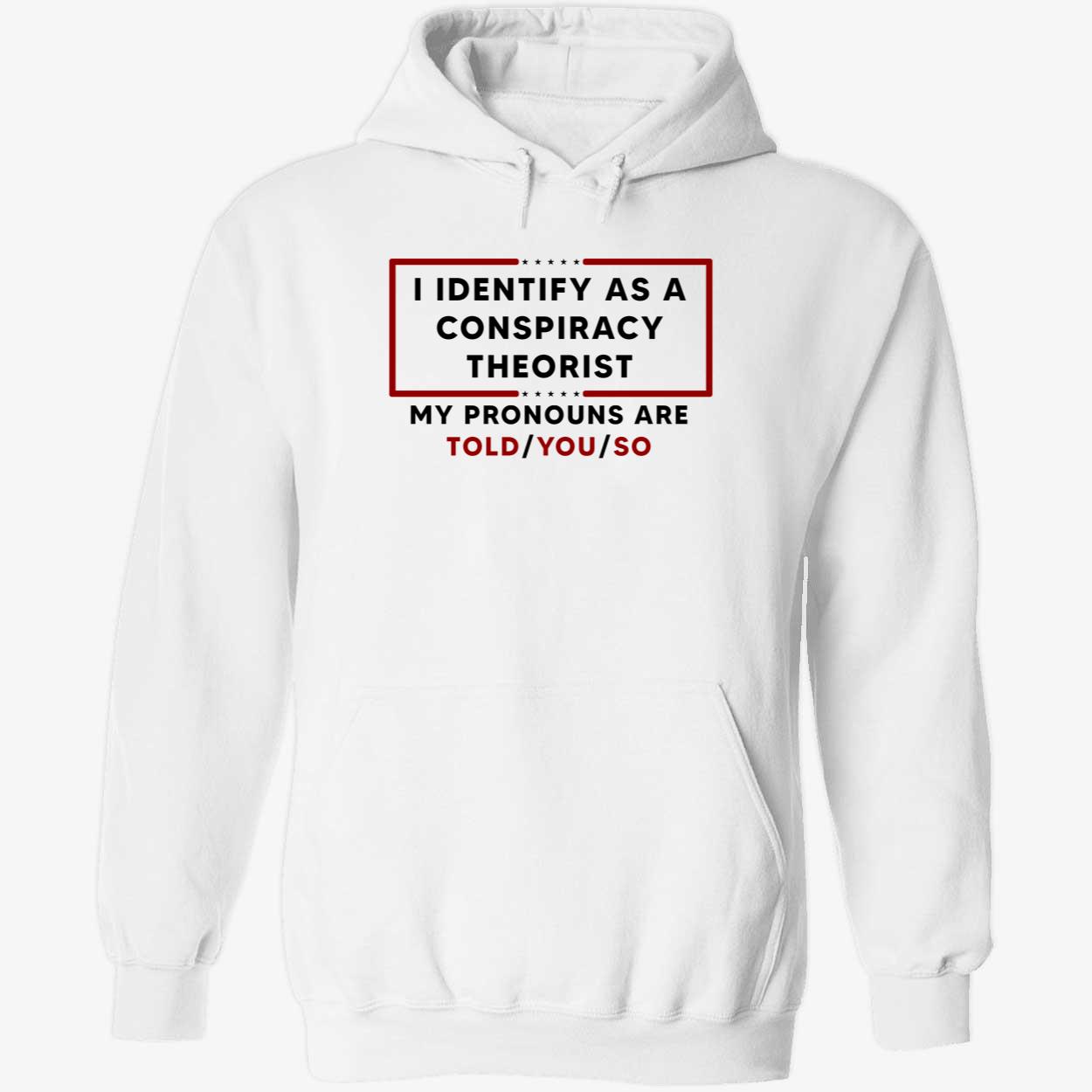 I Identify As A Conspiracy Theorist My Pronouns Are Told You So Shirt I Identify As A Conspiracy Theorist My Pronouns Are Told You So Shirt