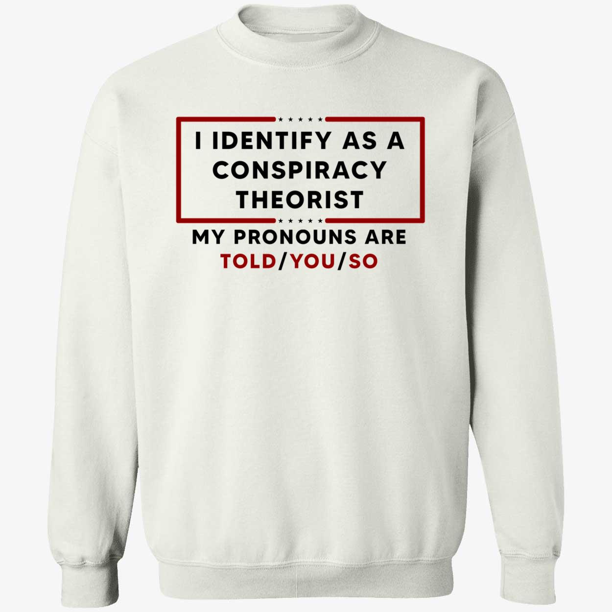 I Identify As A Conspiracy Theorist My Pronouns Are Told You So Shirt I Identify As A Conspiracy Theorist My Pronouns Are Told You So Shirt