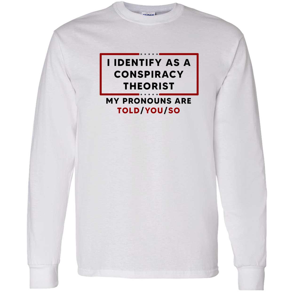 I Identify As A Conspiracy Theorist My Pronouns Are Told You So Shirt I Identify As A Conspiracy Theorist My Pronouns Are Told You So Shirt