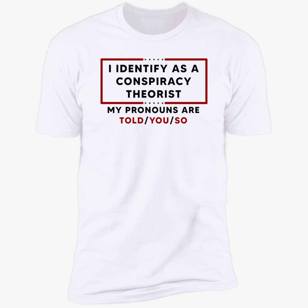 I Identify As A Conspiracy Theorist My Pronouns Are Told You So Shirt I Identify As A Conspiracy Theorist My Pronouns Are Told You So Shirt