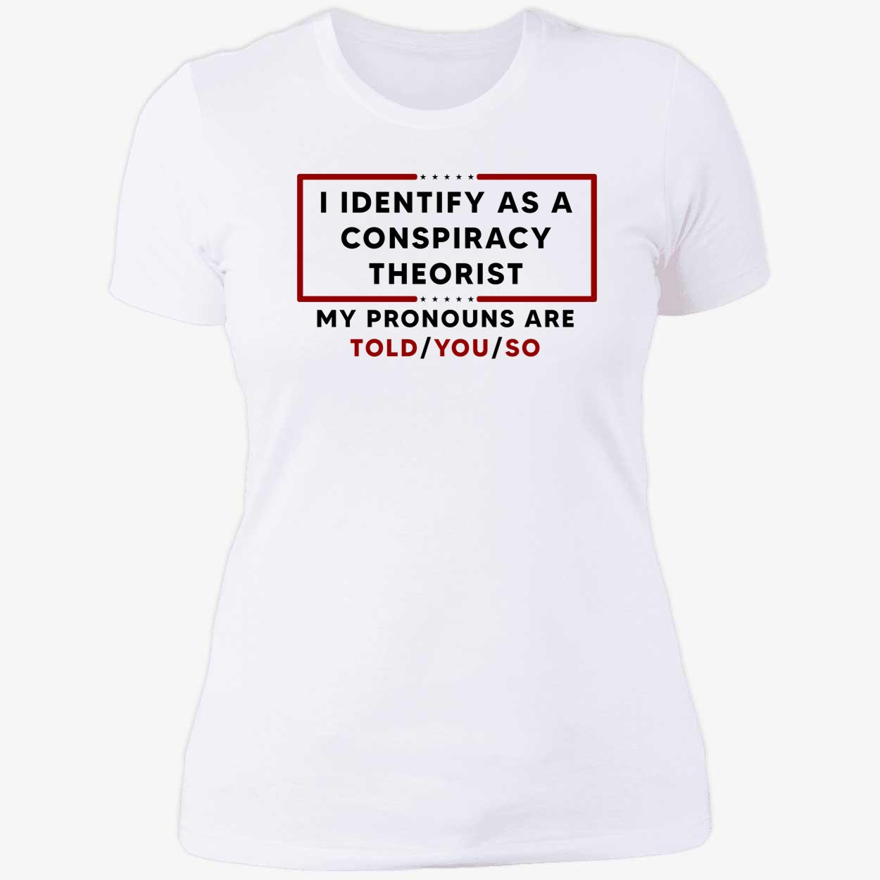 I Identify As A Conspiracy Theorist My Pronouns Are Told You So Shirt I Identify As A Conspiracy Theorist My Pronouns Are Told You So Shirt