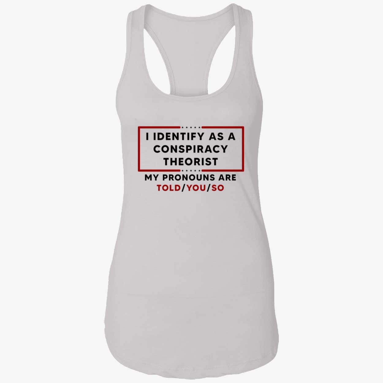 I Identify As A Conspiracy Theorist My Pronouns Are Told You So Shirt I Identify As A Conspiracy Theorist My Pronouns Are Told You So Shirt