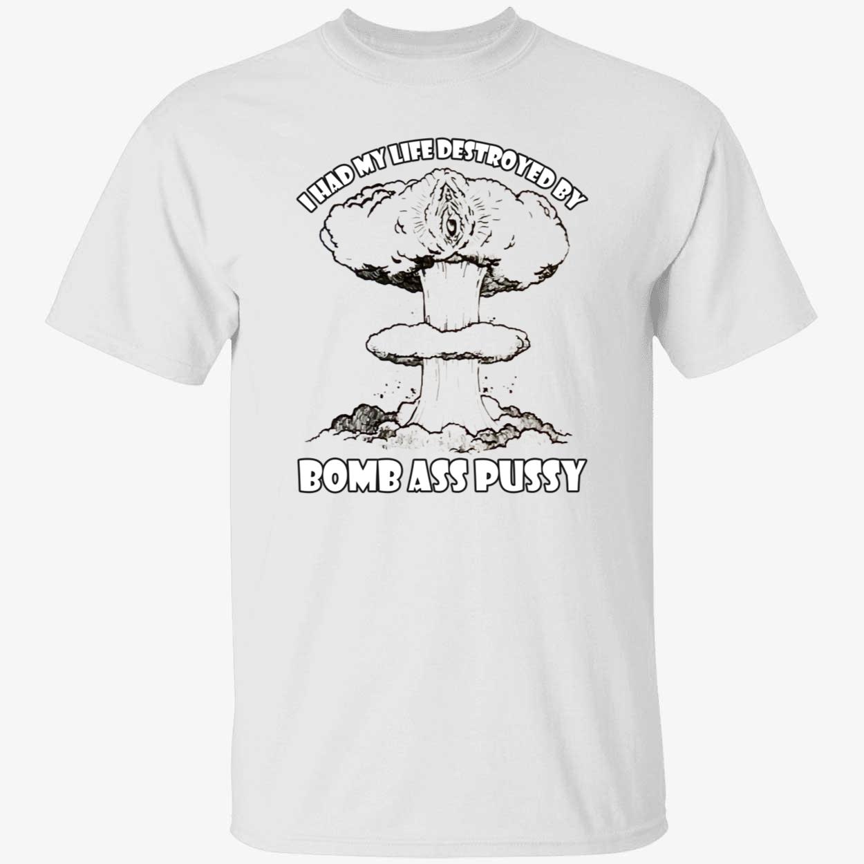 I Had My Life Destroyed By Bomb A*S P*Ssy Shirt