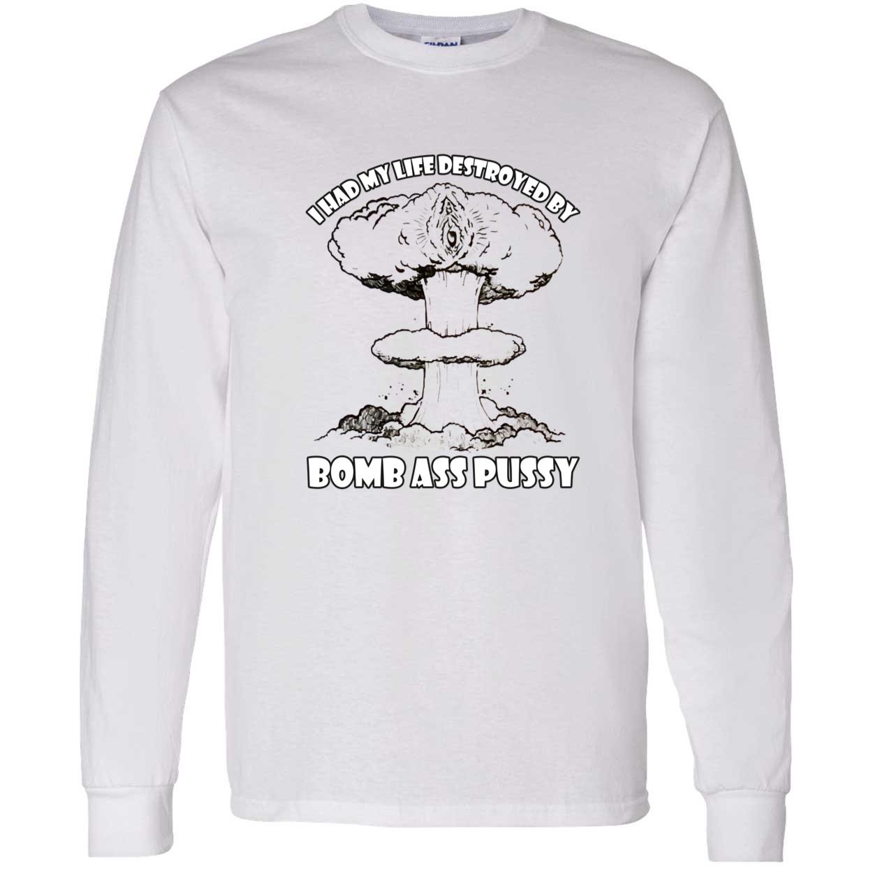 I Had My Life Destroyed By Bomb A*S P*Ssy Shirt I Had My Life Destroyed By Bomb A*S P*Ssy Shirt