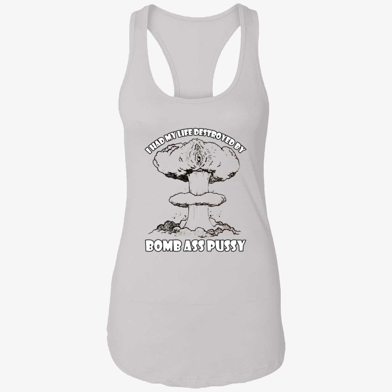 I Had My Life Destroyed By Bomb A*S P*Ssy Shirt I Had My Life Destroyed By Bomb A*S P*Ssy Shirt