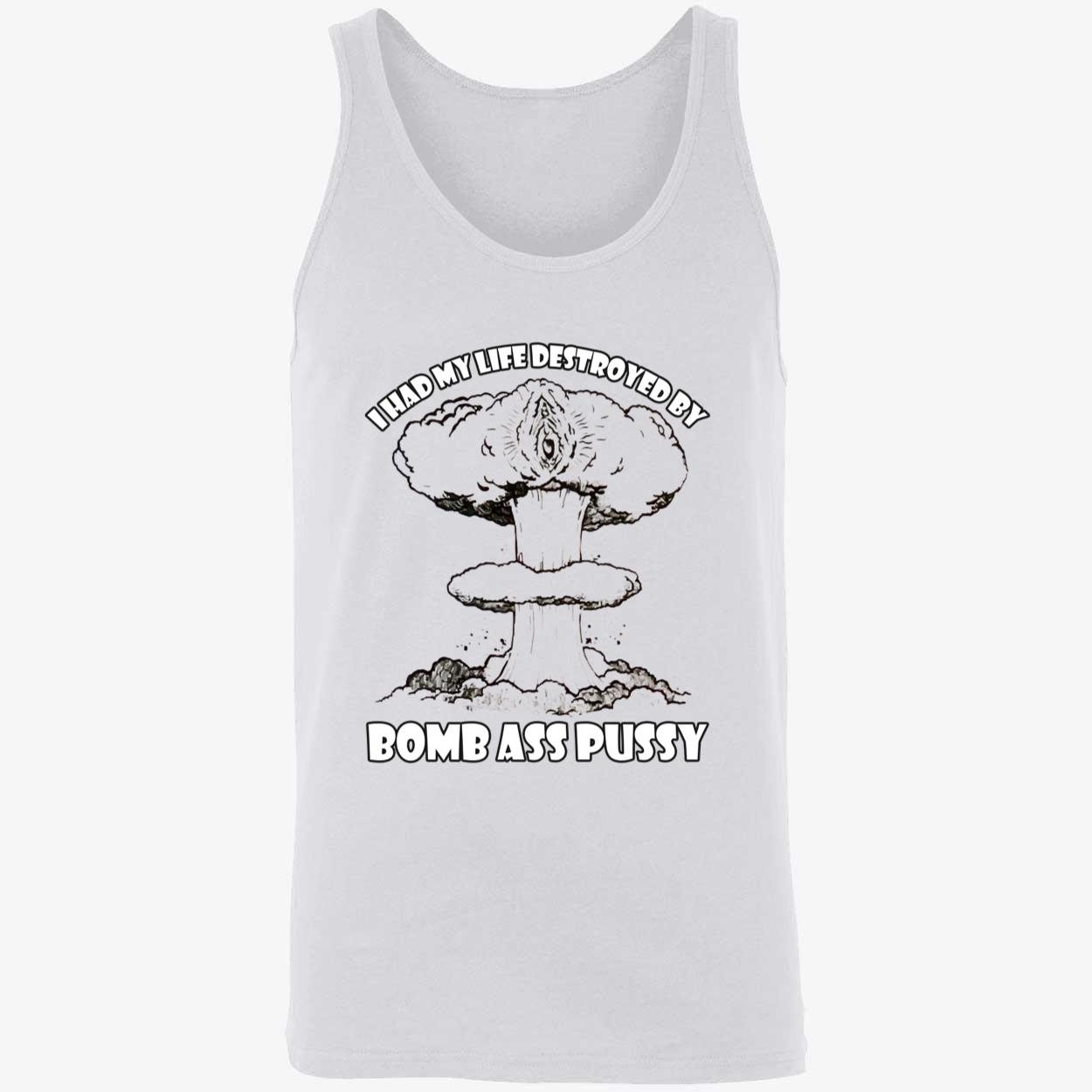 I Had My Life Destroyed By Bomb A*S P*Ssy Shirt I Had My Life Destroyed By Bomb A*S P*Ssy Shirt