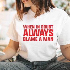 When In Doubt Always Blame A Man Shirt