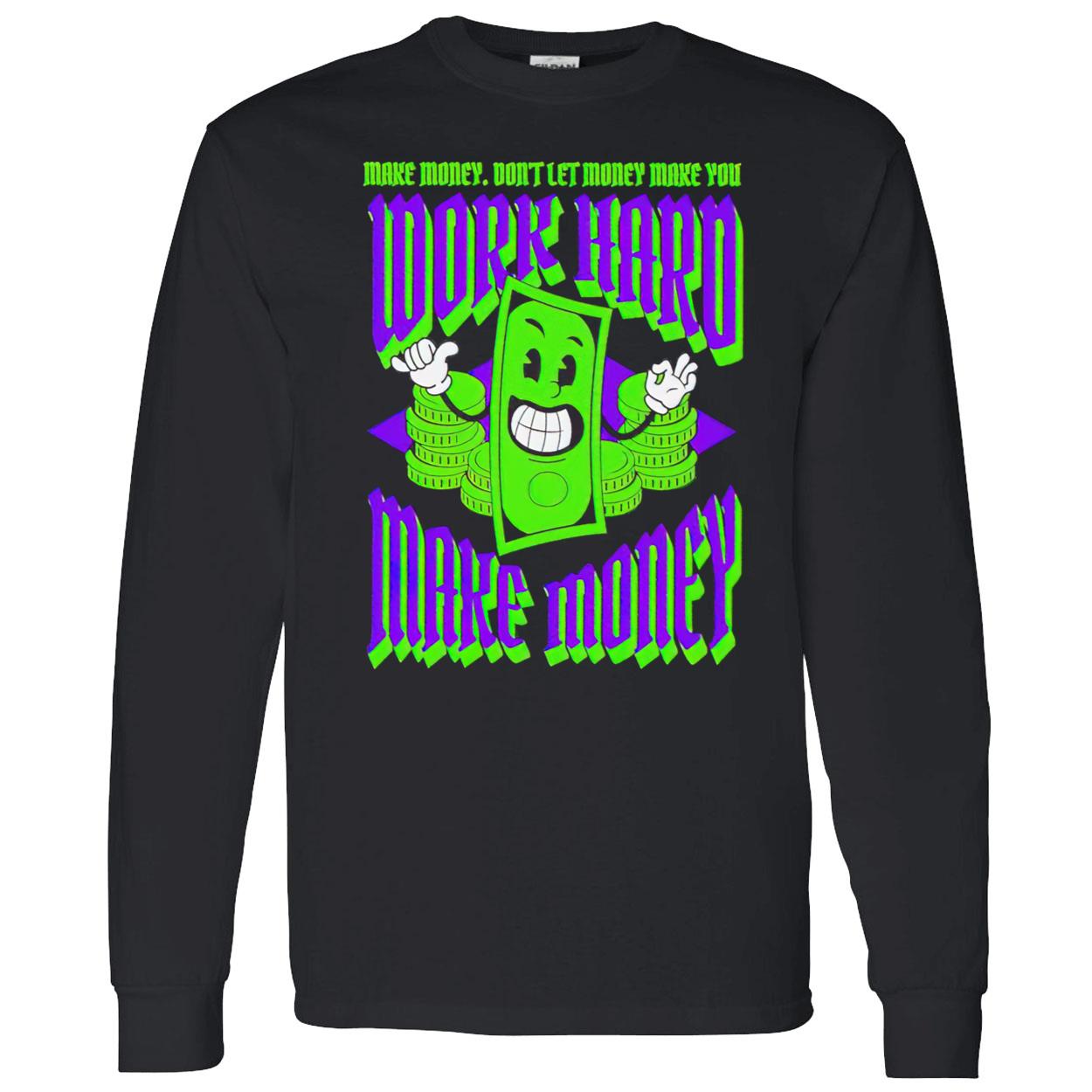 Work Hard Make Money Don’T Let Money Make You Shirt Work Hard Make Money Don’T Let Money Make You Shirt
