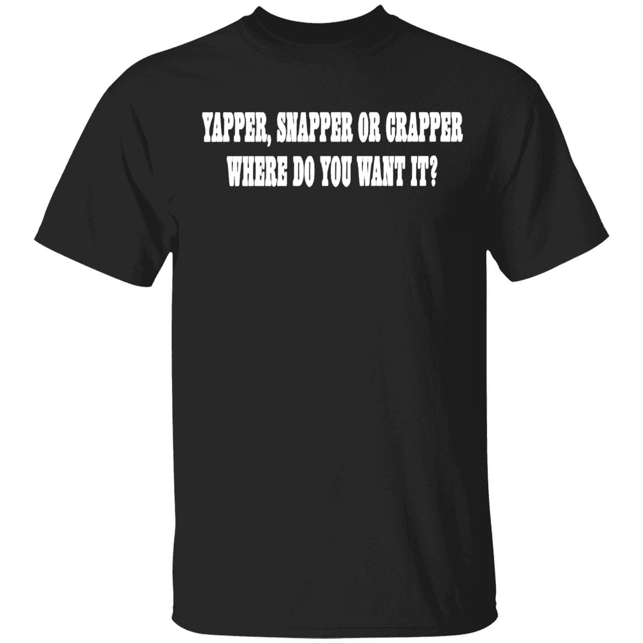 Yapper Snapper Or Crapper Where Do You Want It Shirt Yapper Snapper Or Crapper Where Do You Want It Shirt