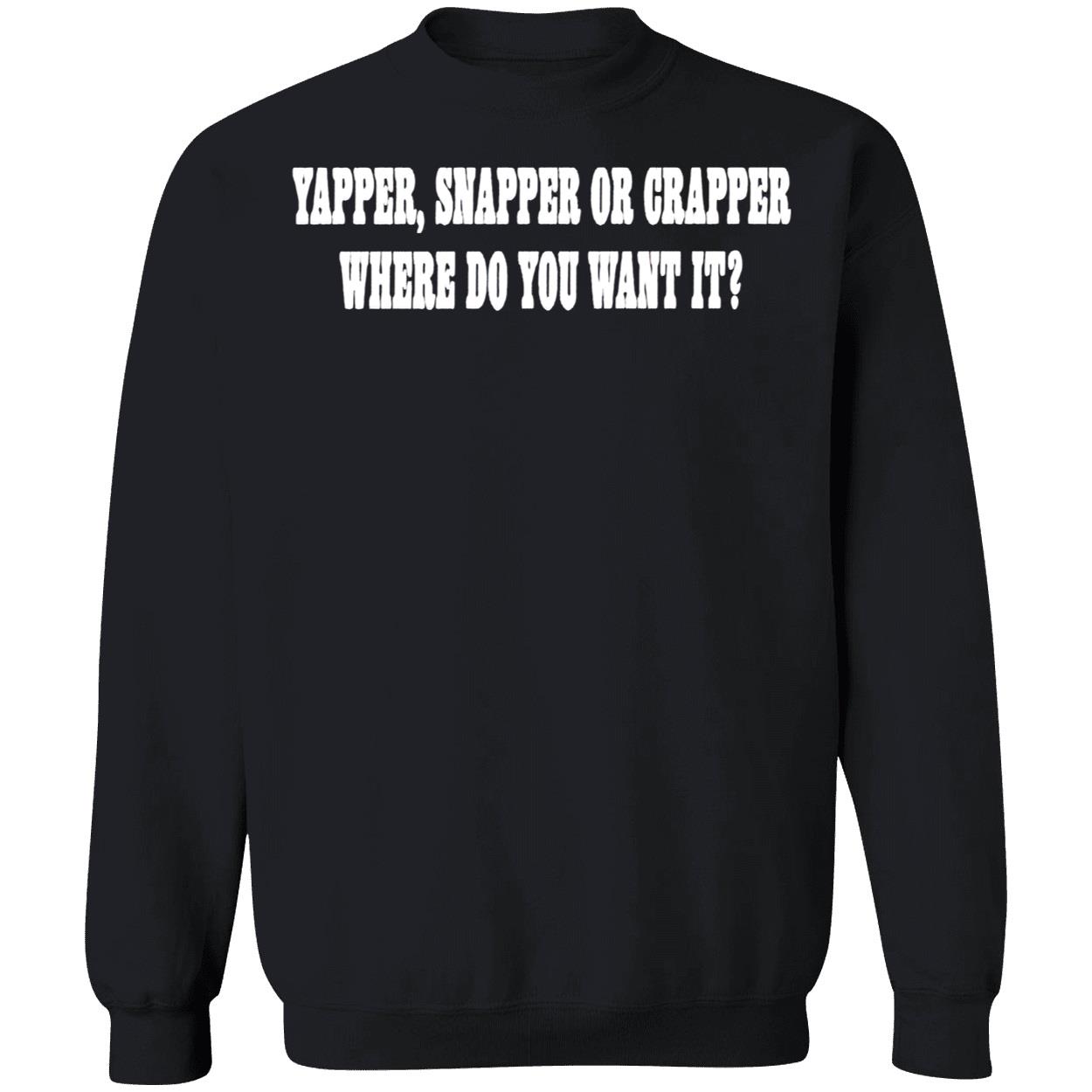 Yapper Snapper Or Crapper Where Do You Want It Shirt Yapper Snapper Or Crapper Where Do You Want It Shirt