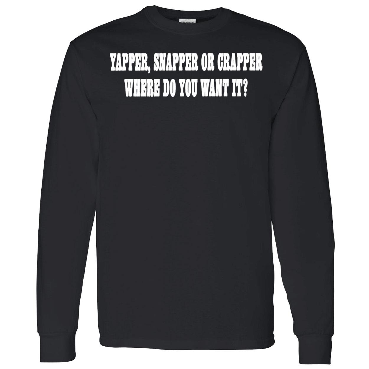 Yapper Snapper Or Crapper Where Do You Want It Shirt Yapper Snapper Or Crapper Where Do You Want It Shirt