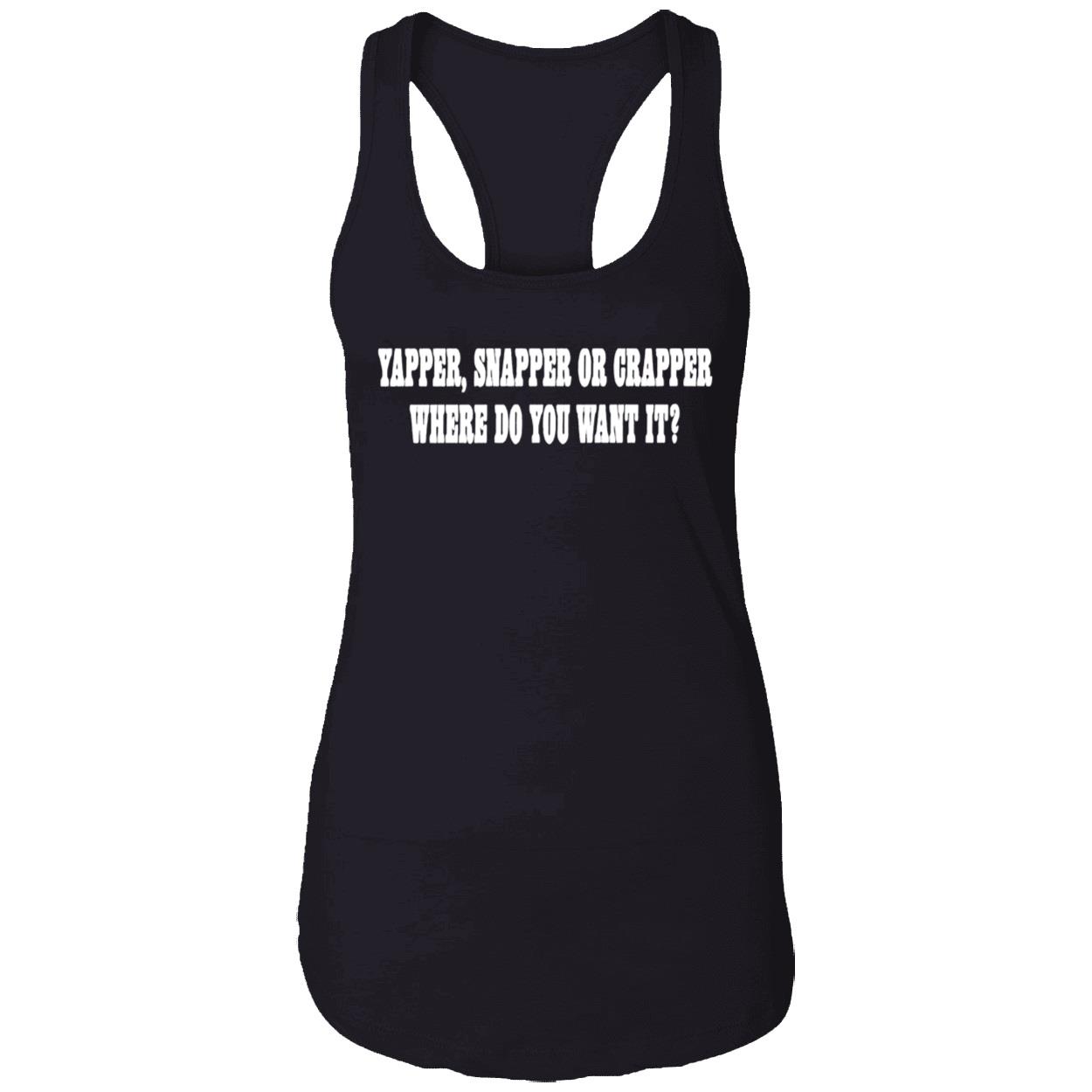 Yapper Snapper Or Crapper Where Do You Want It Shirt Yapper Snapper Or Crapper Where Do You Want It Shirt