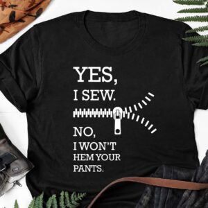 Yes I Sew No I Won’T Hem Your Pants Shirt