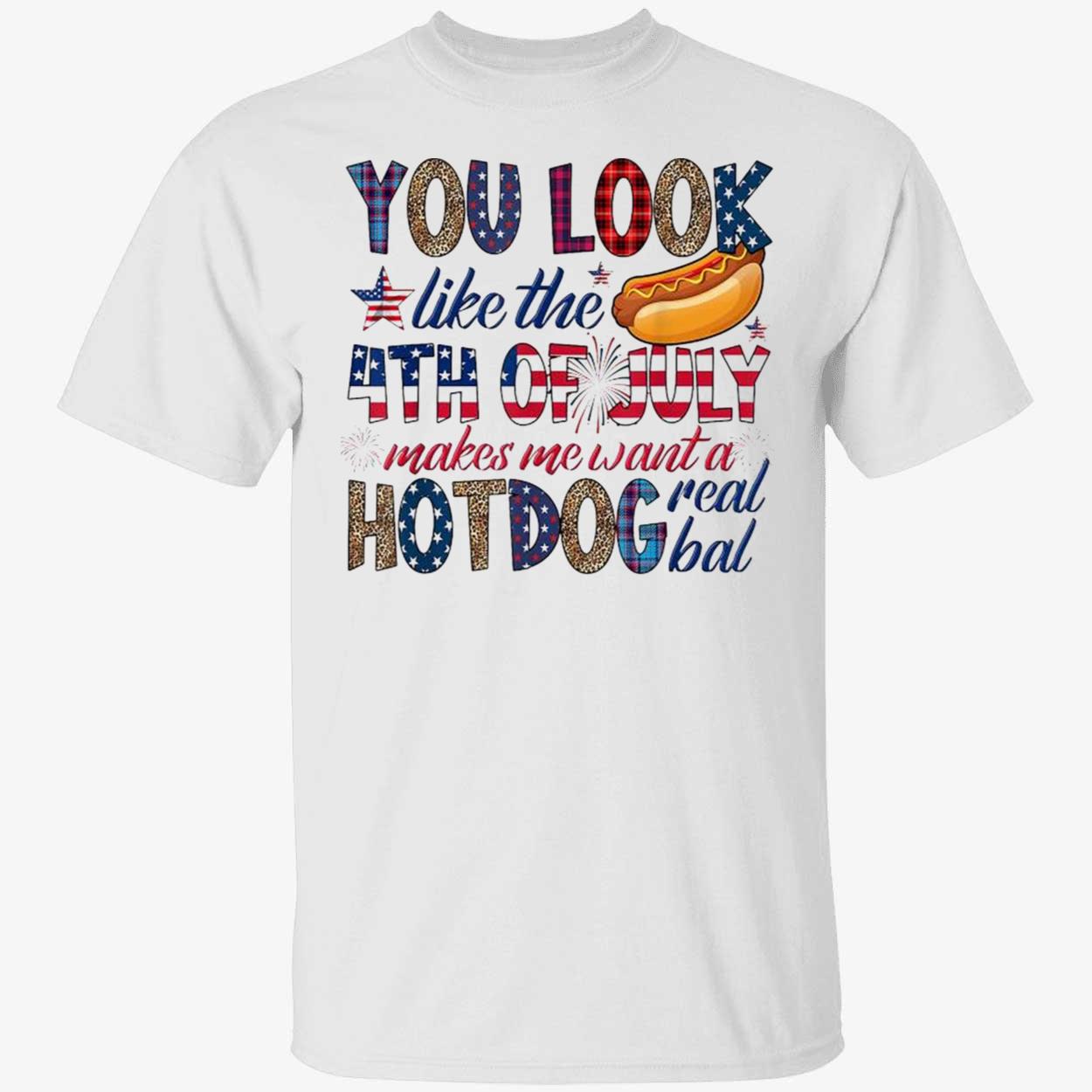 You Look Like 4Th Of July Makes Me Want A Hot Dog Real Bad Shirt