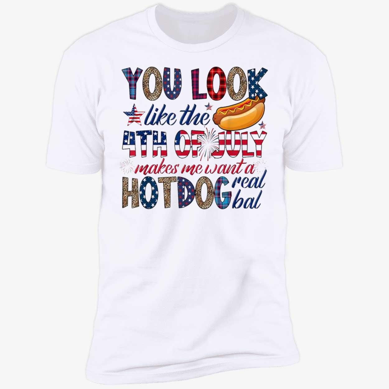 You Look Like 4Th Of July Makes Me Want A Hot Dog Real Bad Shirt You Look Like 4Th Of July Makes Me Want A Hot Dog Real Bad Shirt