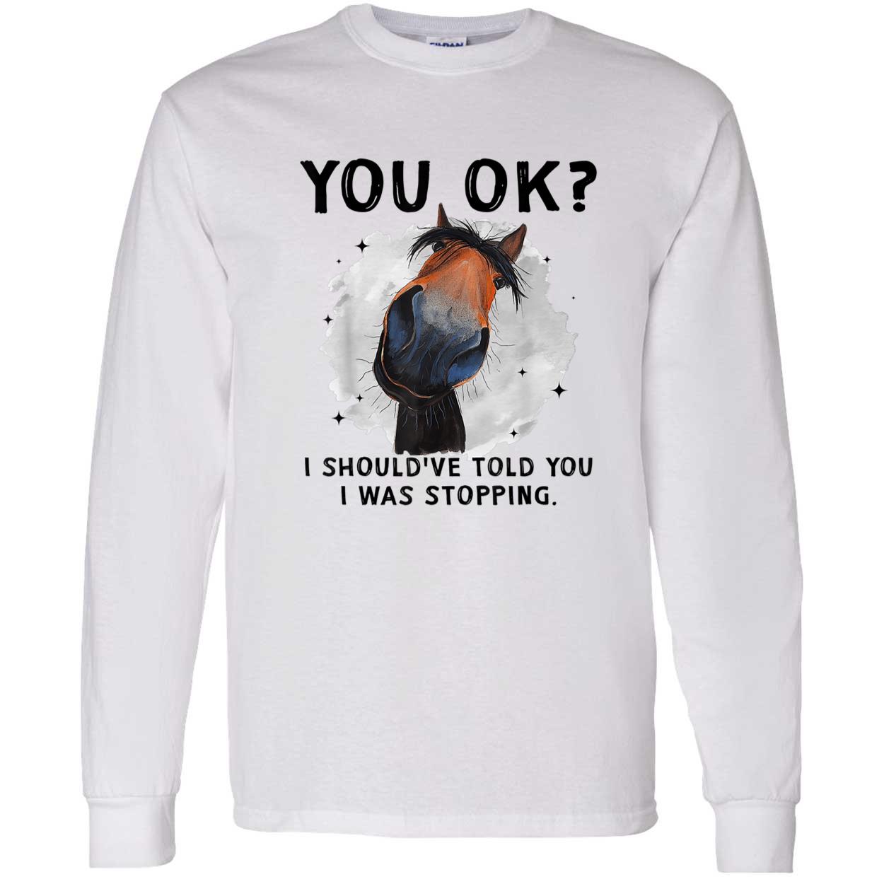 You Ok I Should’Ve Told You I Was Stopping Shirt You Ok I Should’Ve Told You I Was Stopping Shirt
