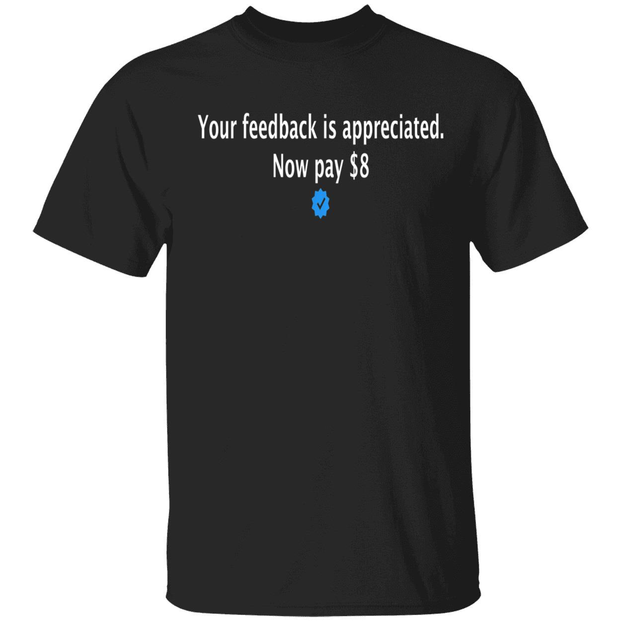 Your Feedback Is Appreciated Now Pay $8 Shirt Your Feedback Is Appreciated Now Pay $8 Shirt