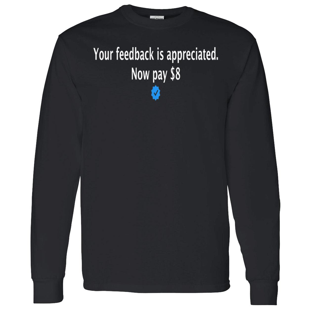 Your Feedback Is Appreciated Now Pay $8 Shirt Your Feedback Is Appreciated Now Pay $8 Shirt
