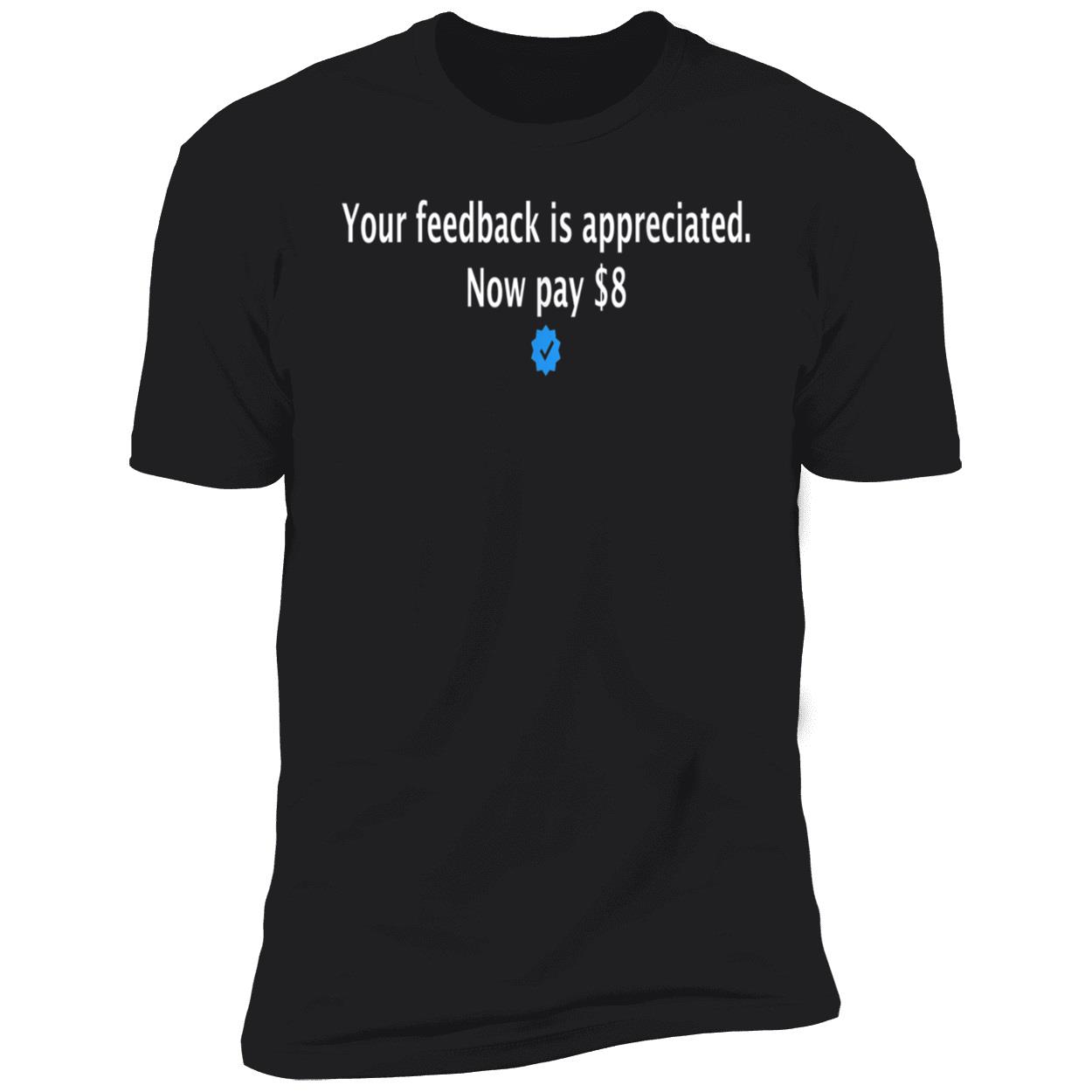 Your Feedback Is Appreciated Now Pay $8 Shirt Your Feedback Is Appreciated Now Pay $8 Shirt