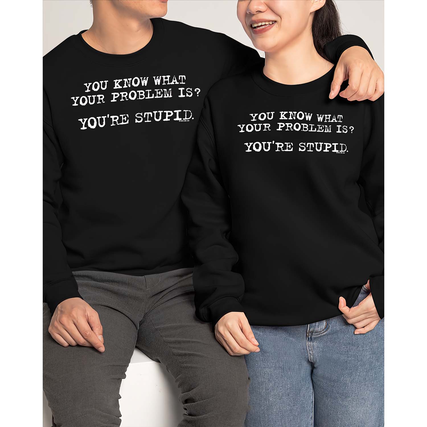 You Know What Your Problem Is You’Re Stupid Sweatshirt You Know What Your Problem Is You’Re Stupid Sweatshirt