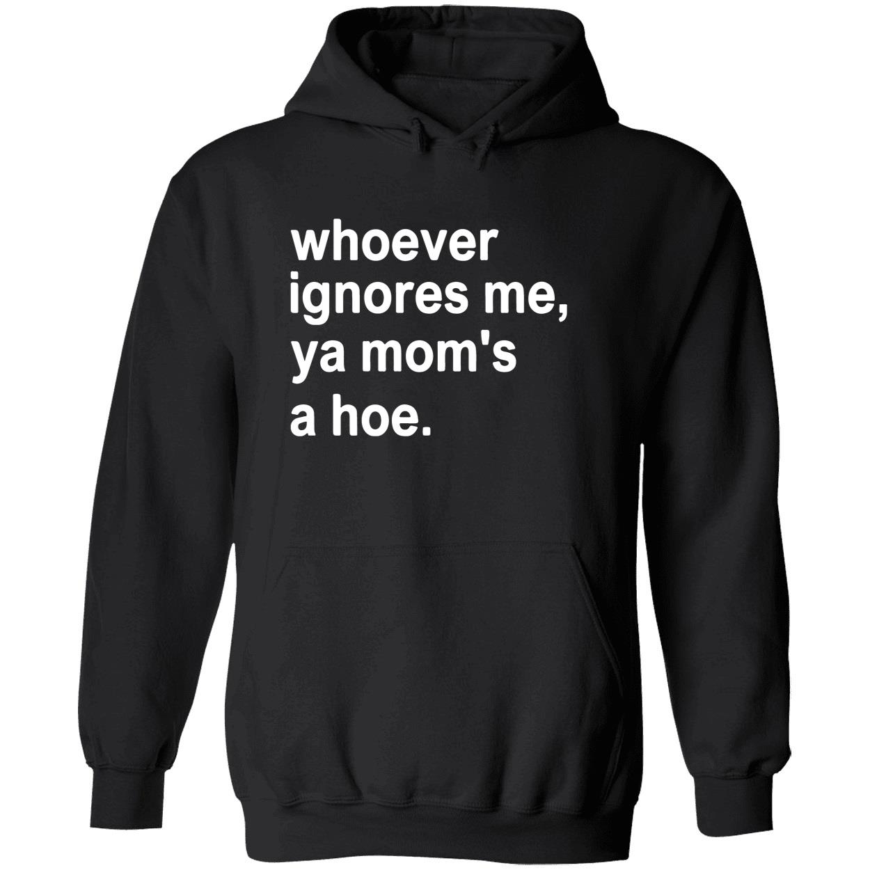Whoever Ignores Me Ya Mom’S A Hoe Shirt Whoever Ignores Me Ya Mom’S A Hoe Shirt