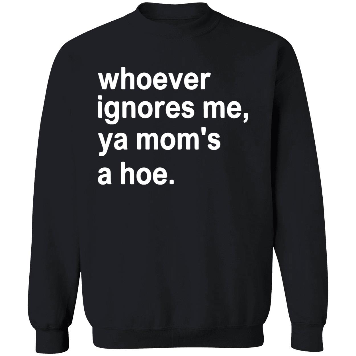Whoever Ignores Me Ya Mom’S A Hoe Shirt Whoever Ignores Me Ya Mom’S A Hoe Shirt