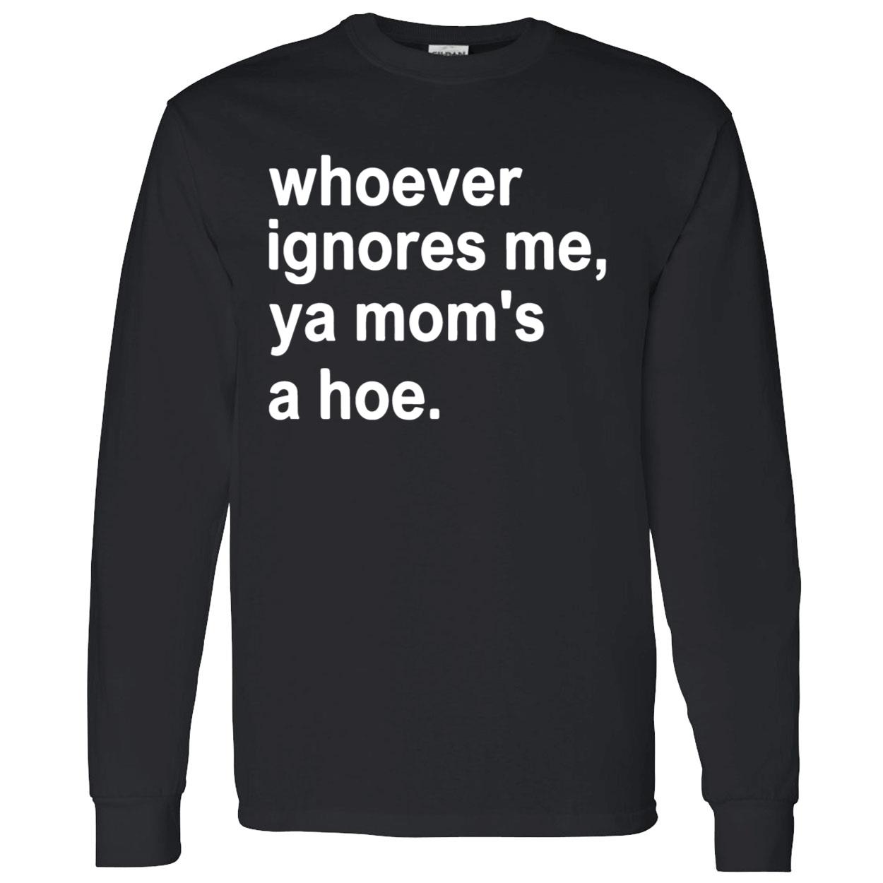 Whoever Ignores Me Ya Mom’S A Hoe Shirt Whoever Ignores Me Ya Mom’S A Hoe Shirt