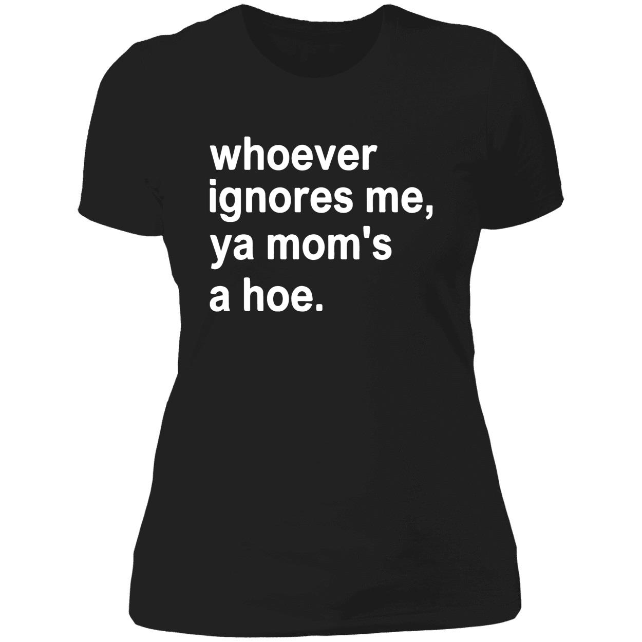 Whoever Ignores Me Ya Mom’S A Hoe Shirt Whoever Ignores Me Ya Mom’S A Hoe Shirt