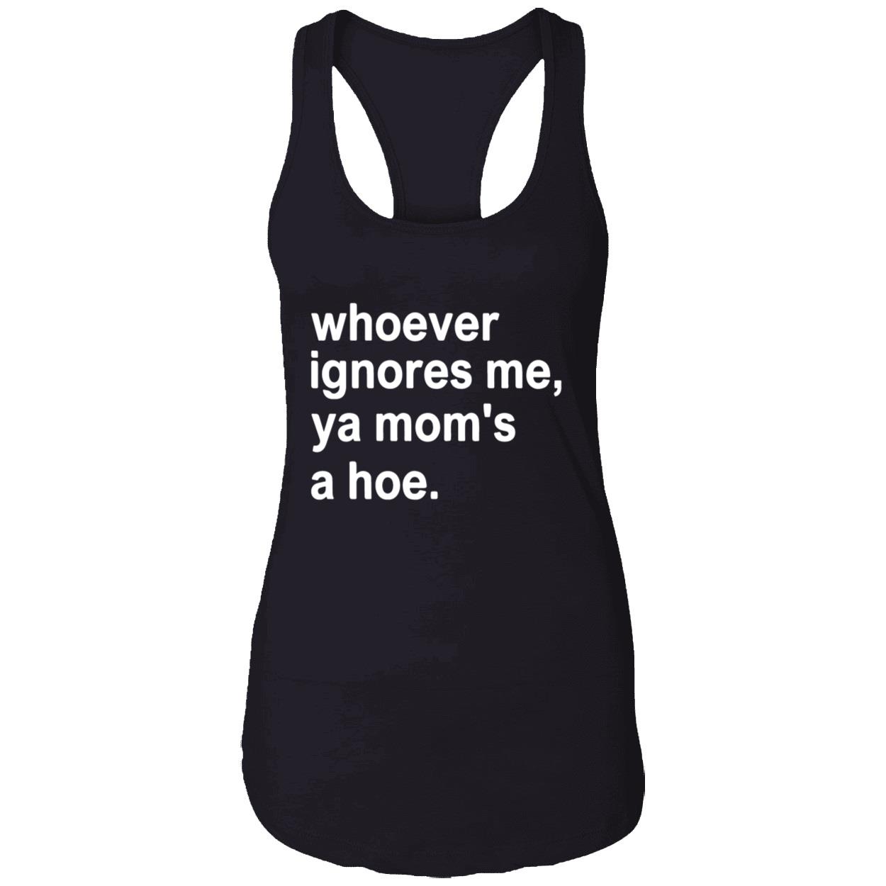 Whoever Ignores Me Ya Mom’S A Hoe Shirt Whoever Ignores Me Ya Mom’S A Hoe Shirt
