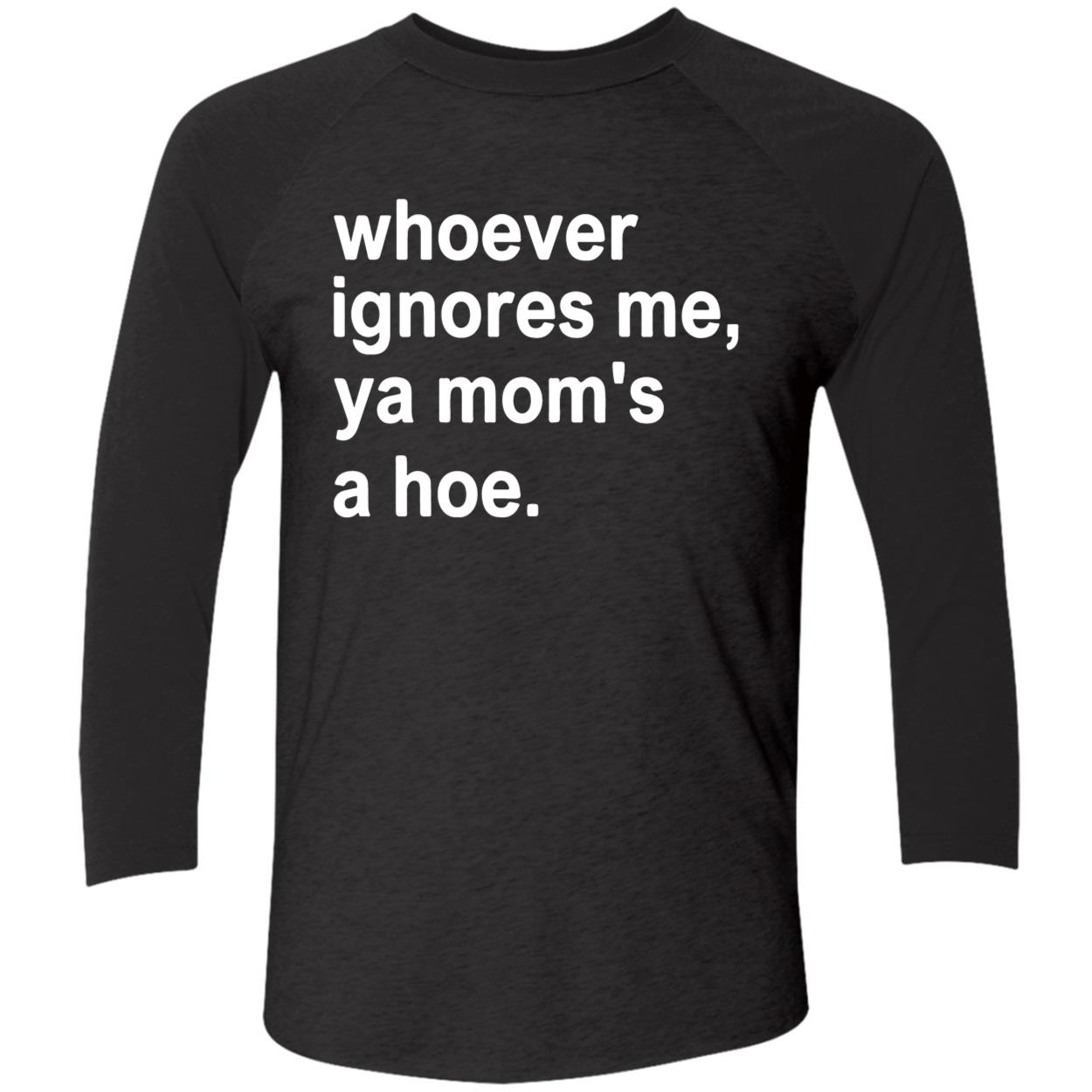 Whoever Ignores Me Ya Mom’S A Hoe Shirt Whoever Ignores Me Ya Mom’S A Hoe Shirt