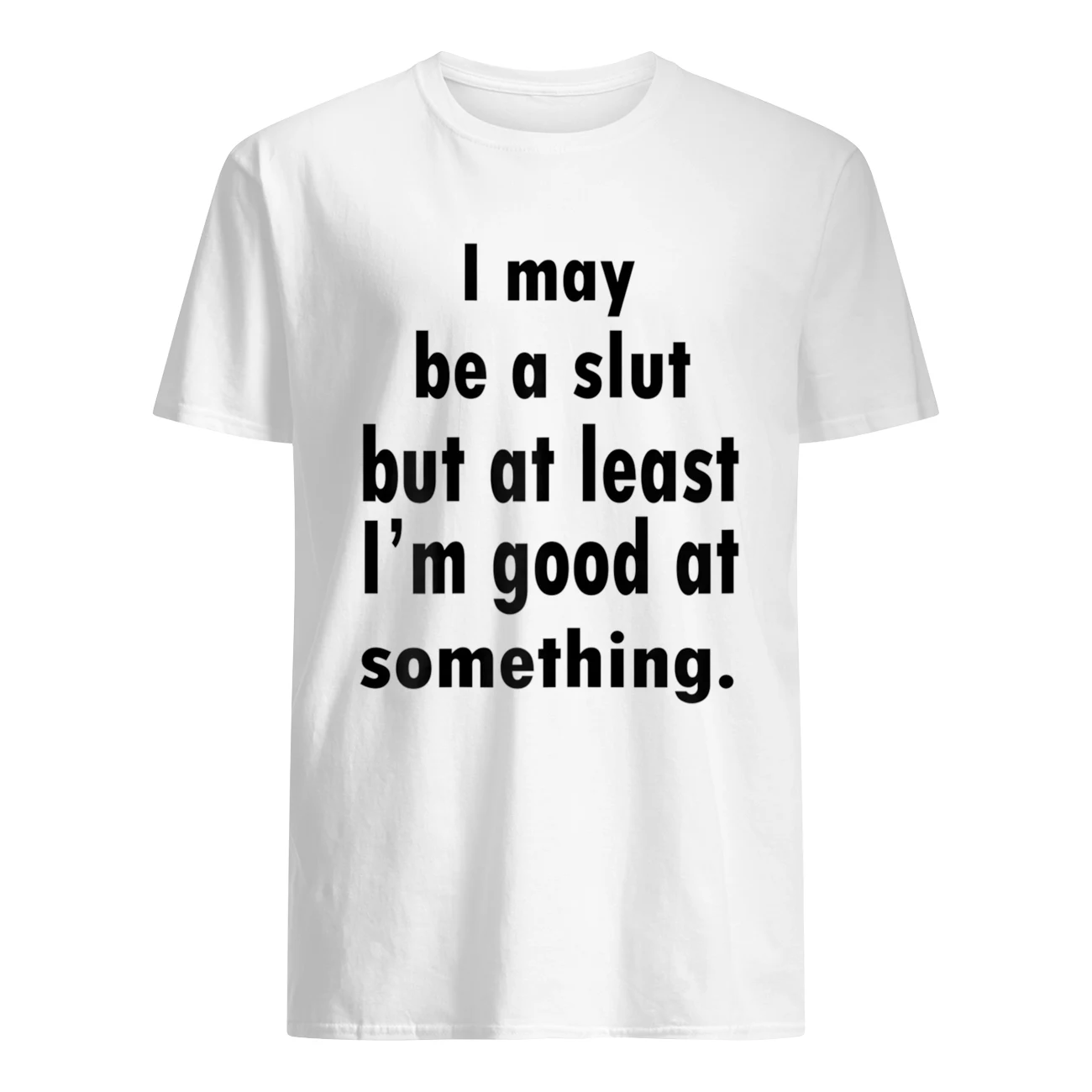 I May Be A Sl*T But At Least I’M Good At Something Shirt I May Be A Sl*T But At Least I’M Good At Something Shirt
