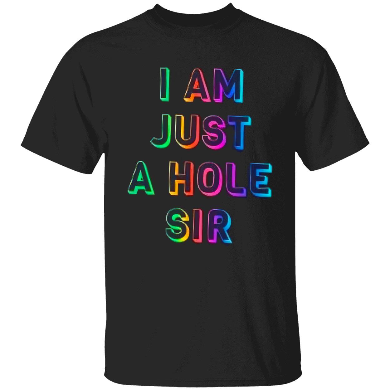 I Am Just A Hole Sir Shirt I Am Just A Hole Sir Shirt
