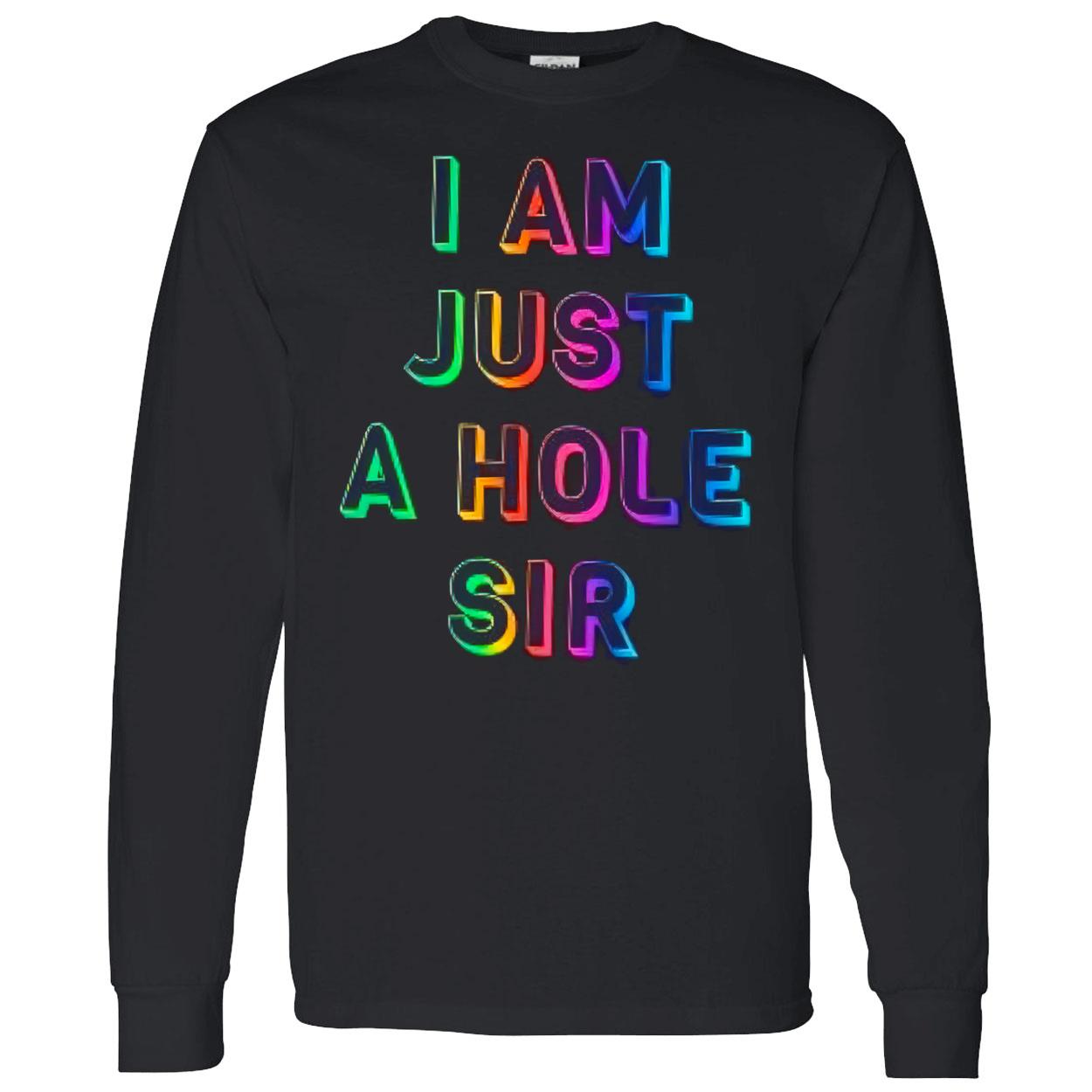I Am Just A Hole Sir Shirt I Am Just A Hole Sir Shirt
