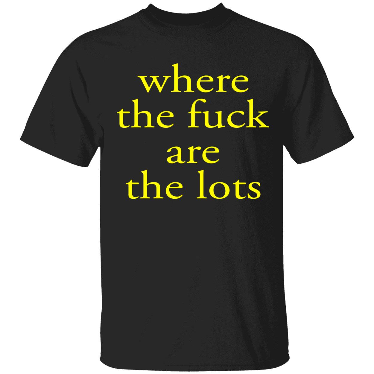 Where The F*Ck Are The Lots Shirt Where The F*Ck Are The Lots Shirt