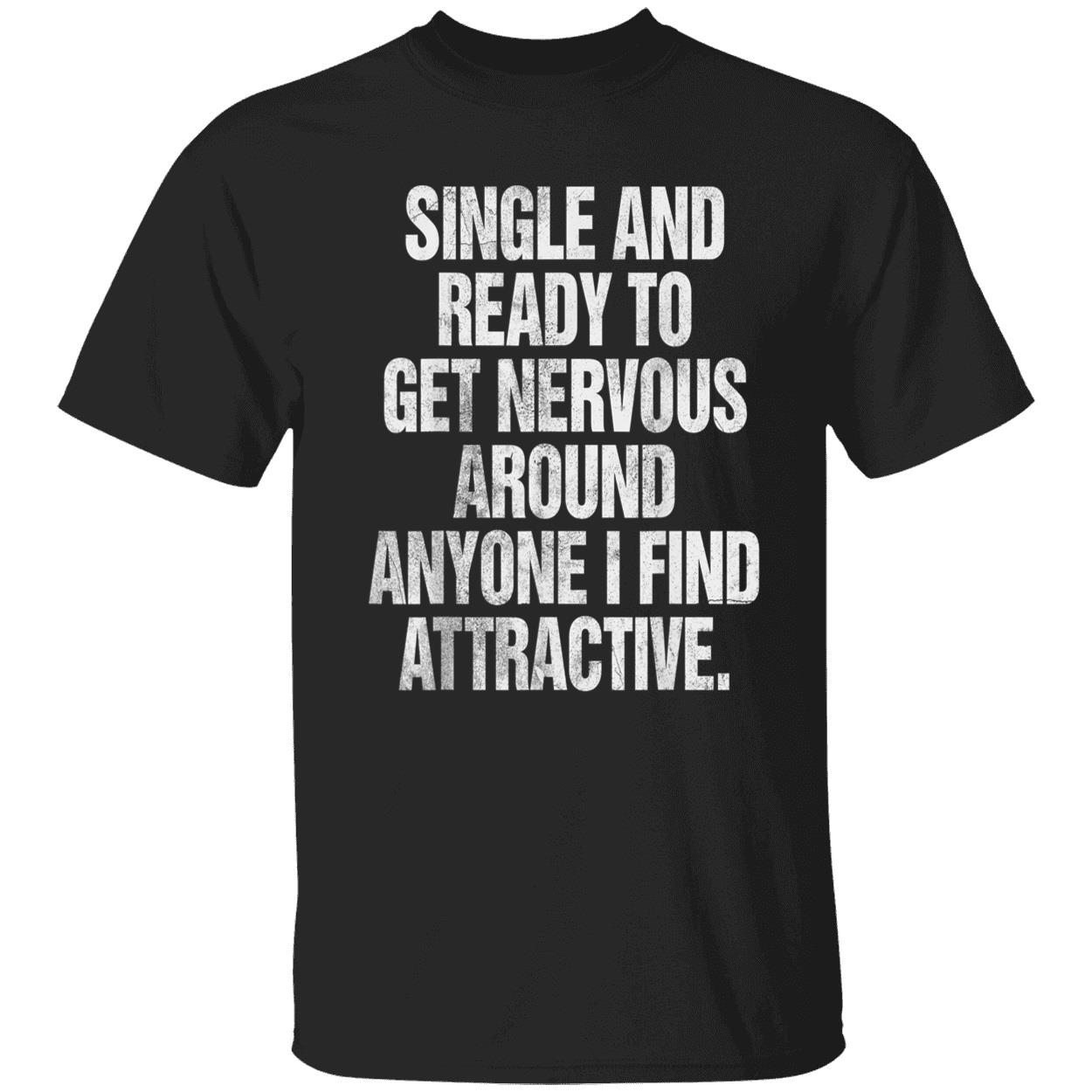 Single And Ready To Get Nervous Around Anyone I Find Attractive Shirt Single And Ready To Get Nervous Around Anyone I Find Attractive Shirt