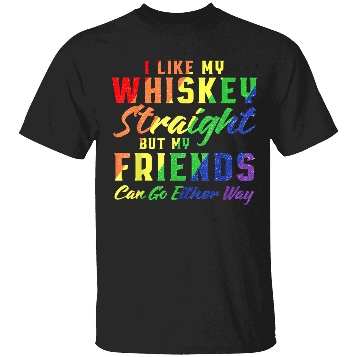 I Like My Whiskey Straight But My Friends Can Go Either Way T-Shirt I Like My Whiskey Straight But My Friends Can Go Either Way T-Shirt