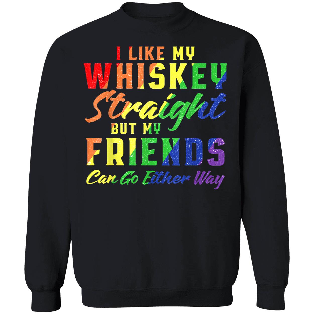 I Like My Whiskey Straight But My Friends Can Go Either Way T-Shirt I Like My Whiskey Straight But My Friends Can Go Either Way T-Shirt