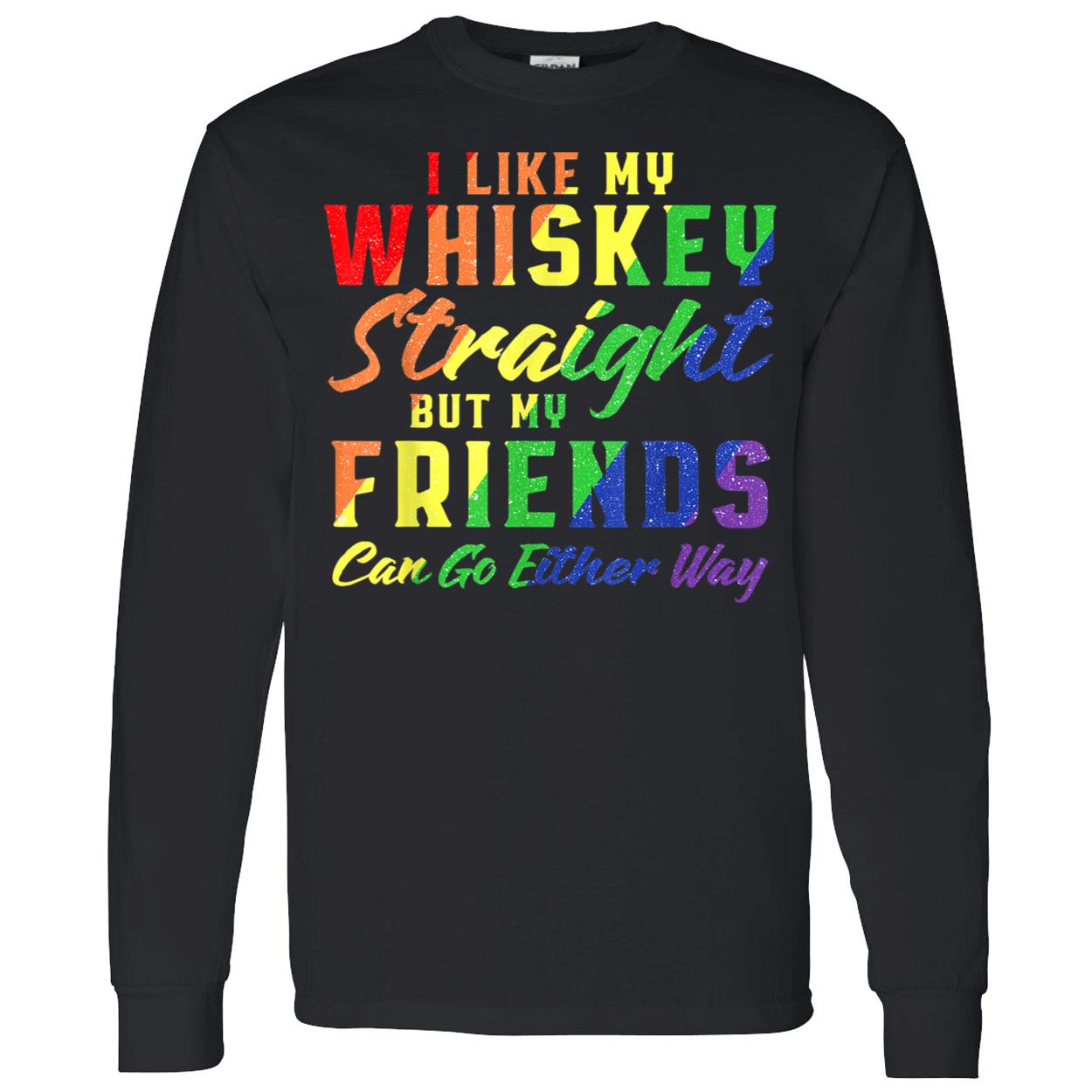 I Like My Whiskey Straight But My Friends Can Go Either Way T-Shirt I Like My Whiskey Straight But My Friends Can Go Either Way T-Shirt