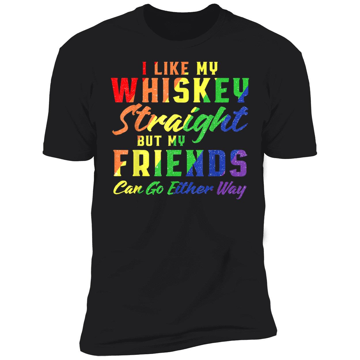 I Like My Whiskey Straight But My Friends Can Go Either Way T-Shirt I Like My Whiskey Straight But My Friends Can Go Either Way T-Shirt