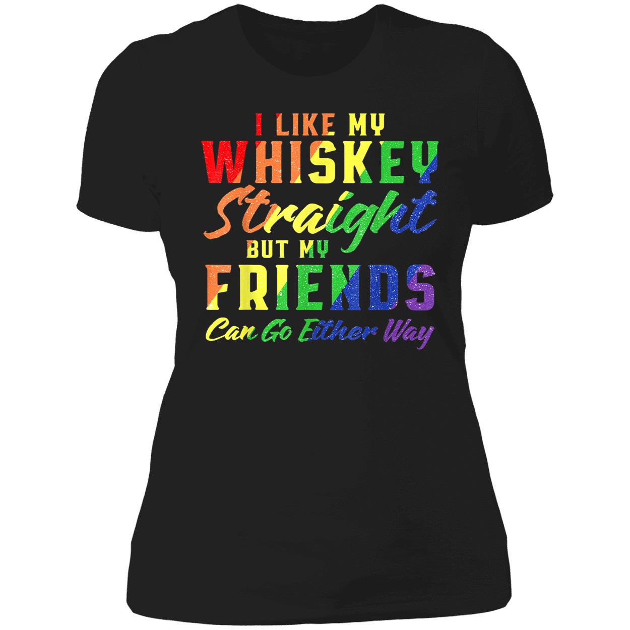 I Like My Whiskey Straight But My Friends Can Go Either Way T-Shirt I Like My Whiskey Straight But My Friends Can Go Either Way T-Shirt
