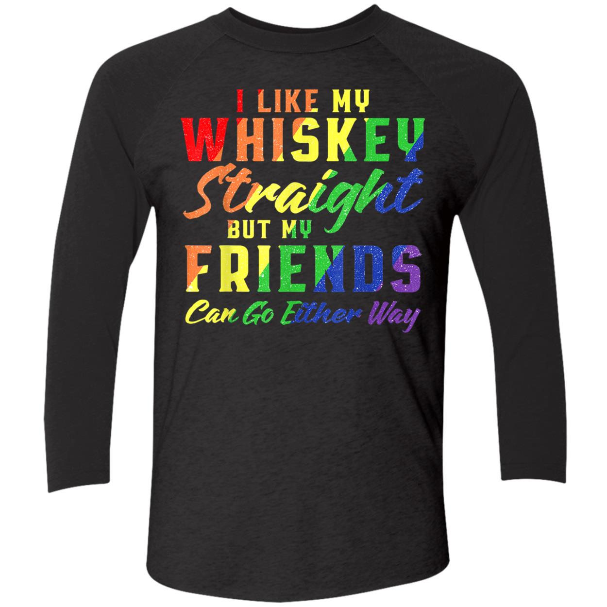 I Like My Whiskey Straight But My Friends Can Go Either Way T-Shirt I Like My Whiskey Straight But My Friends Can Go Either Way T-Shirt