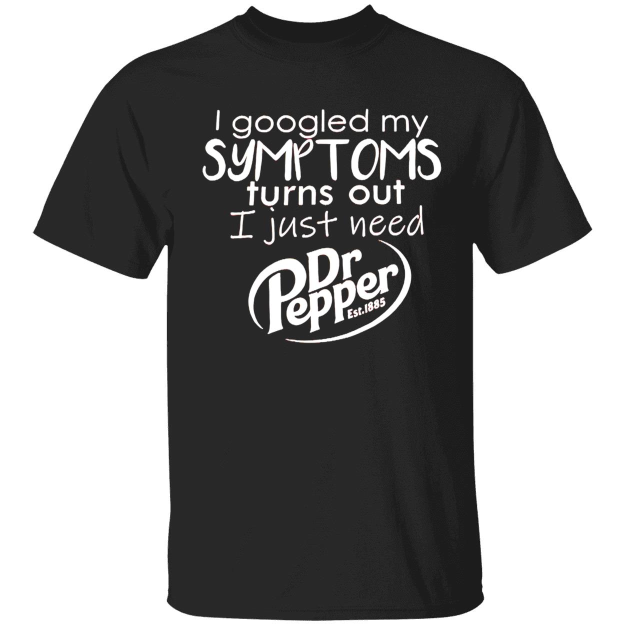 I Googled My Symptoms Turns Out I Just Need Dr Pepper Est 1885Shirt I Googled My Symptoms Turns Out I Just Need Dr Pepper Est 1885Shirt