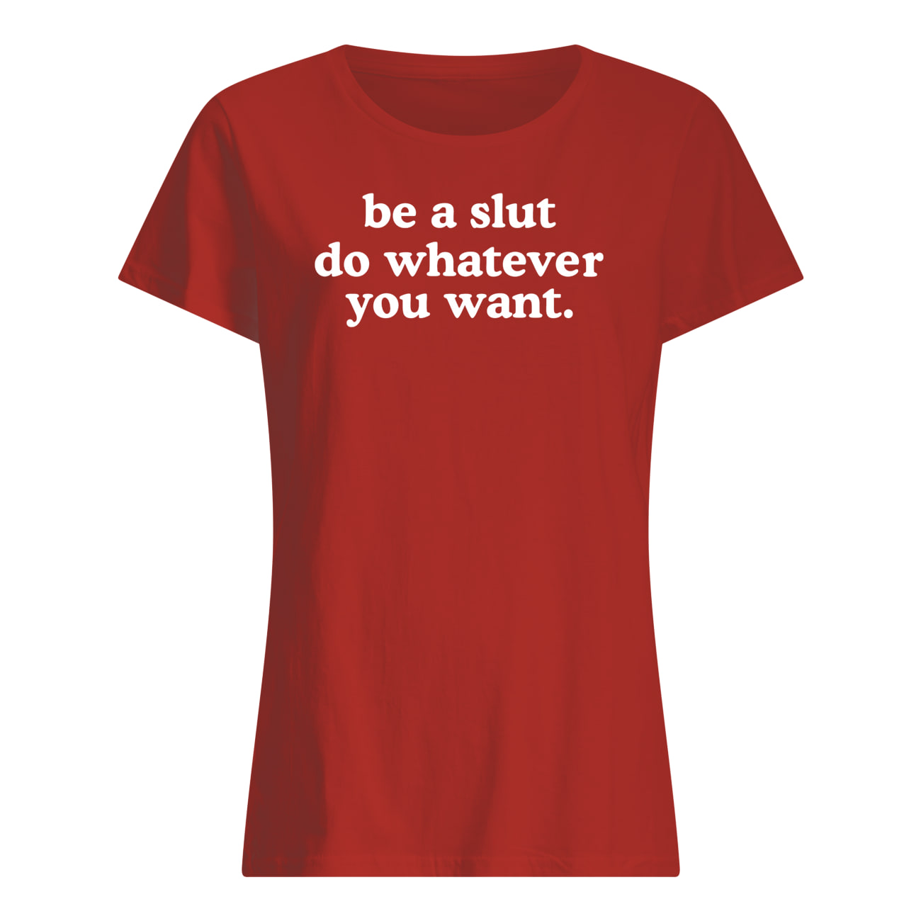 Be A Sl*T Do Whatever You Want T-Shirt Be A Sl*T Do Whatever You Want T-Shirt