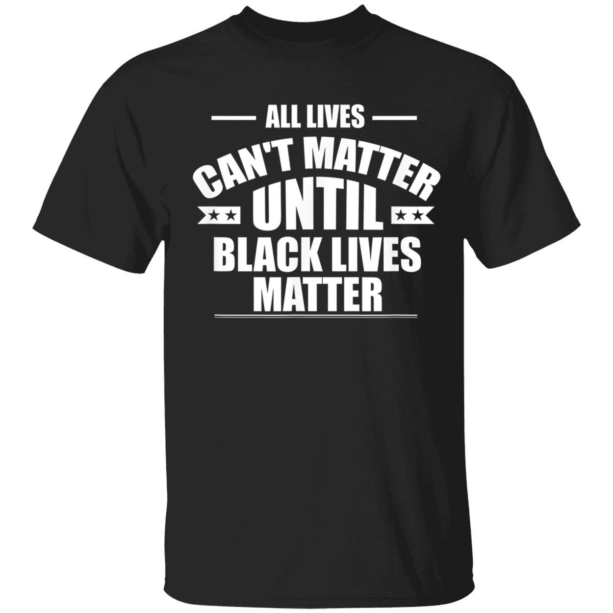 All Lives Can’T Matter Until Black Lives Matter Shirt All Lives Can’T Matter Until Black Lives Matter Shirt