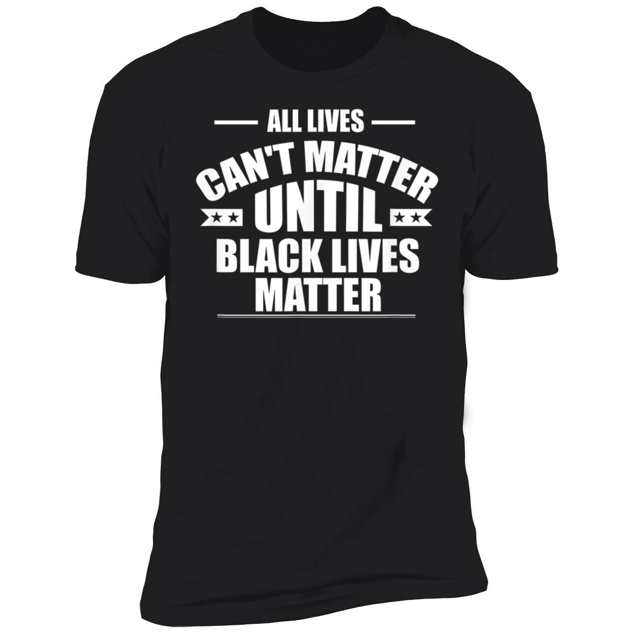 All Lives Can’T Matter Until Black Lives Matter Shirt All Lives Can’T Matter Until Black Lives Matter Shirt