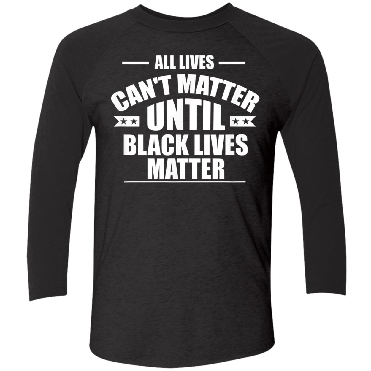 All Lives Can’T Matter Until Black Lives Matter Shirt All Lives Can’T Matter Until Black Lives Matter Shirt